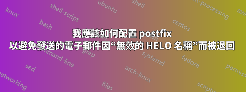 我應該如何配置 postfix 以避免發送的電子郵件因“無效的 HELO 名稱”而被退回