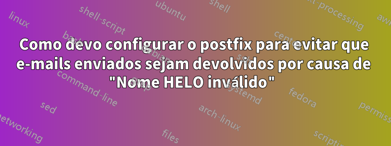 Como devo configurar o postfix para evitar que e-mails enviados sejam devolvidos por causa de "Nome HELO inválido"
