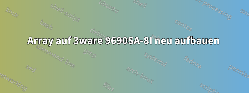 Array auf 3ware 9690SA-8I neu aufbauen