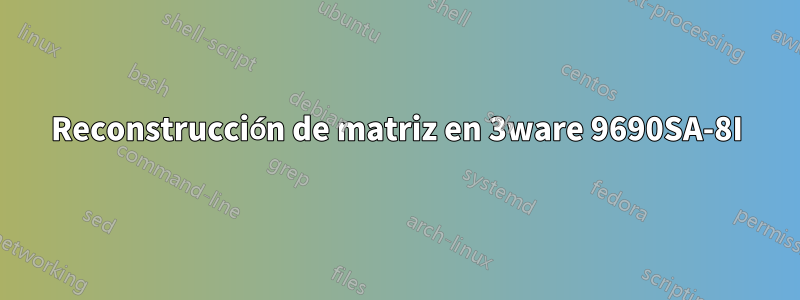 Reconstrucción de matriz en 3ware 9690SA-8I