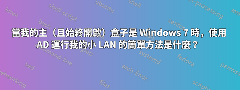 當我的主（且始終開啟）盒子是 Windows 7 時，使用 AD 運行我的小 LAN 的簡單方法是什麼？ 