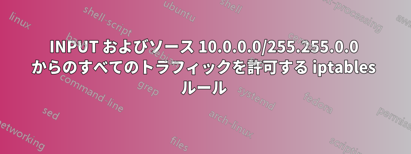 INPUT およびソース 10.0.0.0/255.255.0.0 からのすべてのトラフィックを許可する iptables ルール