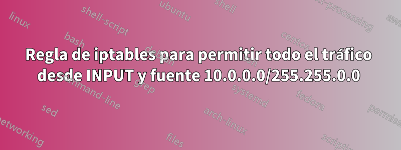 Regla de iptables para permitir todo el tráfico desde INPUT y fuente 10.0.0.0/255.255.0.0