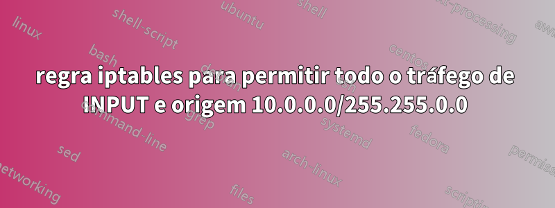 regra iptables para permitir todo o tráfego de INPUT e origem 10.0.0.0/255.255.0.0