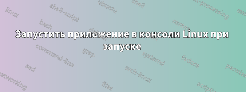 Запустить приложение в консоли Linux при запуске