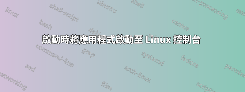 啟動時將應用程式啟動至 Linux 控制台