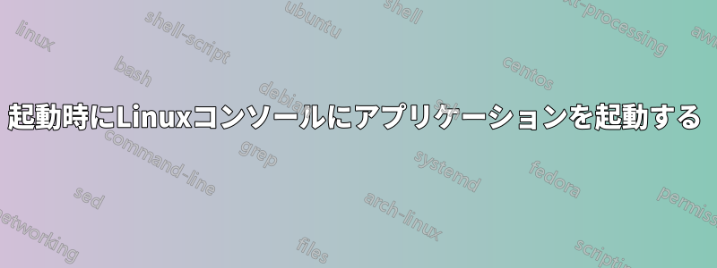 起動時にLinuxコンソールにアプリケーションを起動する