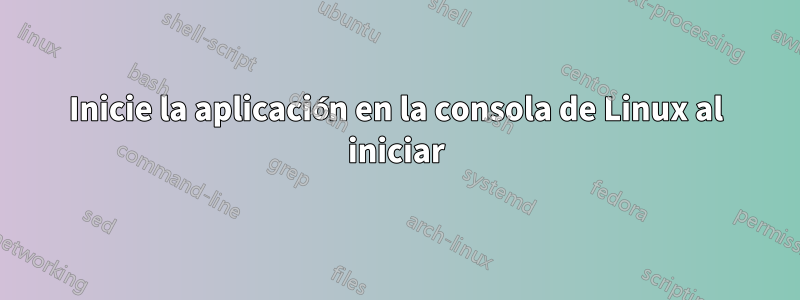 Inicie la aplicación en la consola de Linux al iniciar