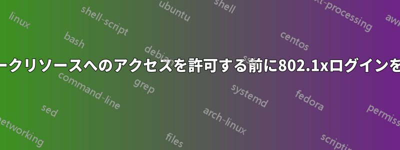 ネットワークリソースへのアクセスを許可する前に802.1xログインを要求する