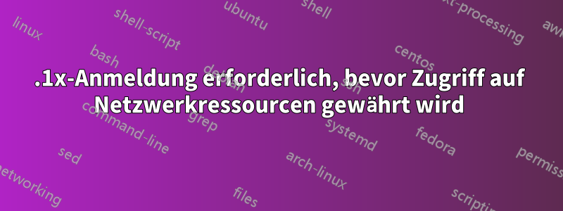 802.1x-Anmeldung erforderlich, bevor Zugriff auf Netzwerkressourcen gewährt wird