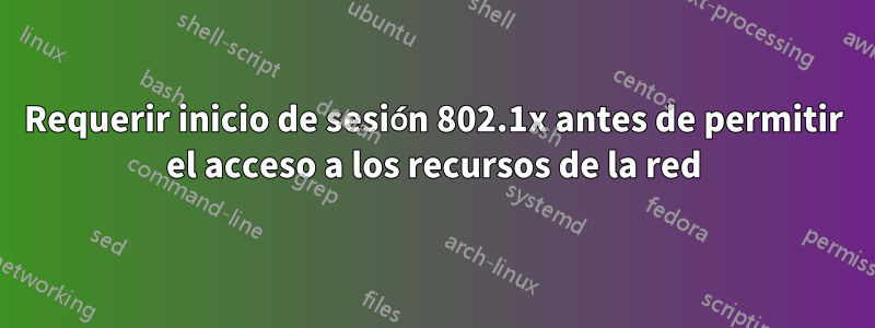 Requerir inicio de sesión 802.1x antes de permitir el acceso a los recursos de la red