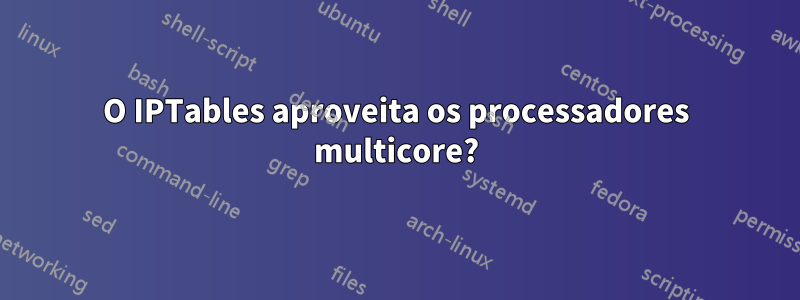 O IPTables aproveita os processadores multicore?