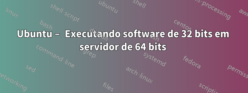 Ubuntu – Executando software de 32 bits em servidor de 64 bits