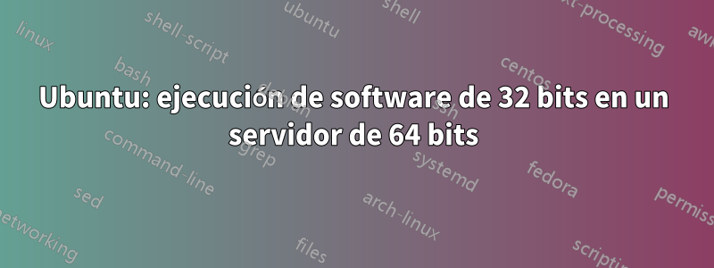 Ubuntu: ejecución de software de 32 bits en un servidor de 64 bits