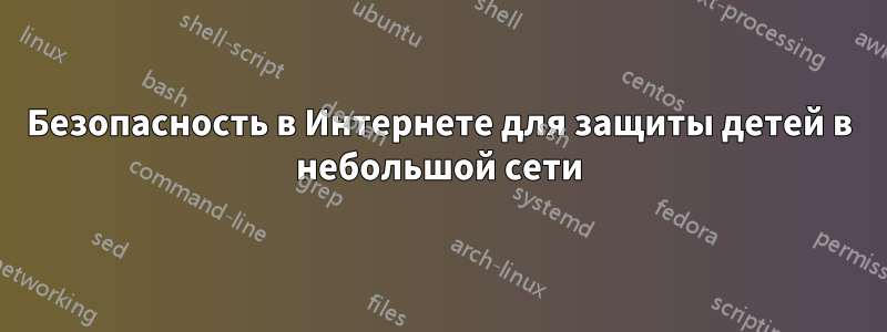 Безопасность в Интернете для защиты детей в небольшой сети
