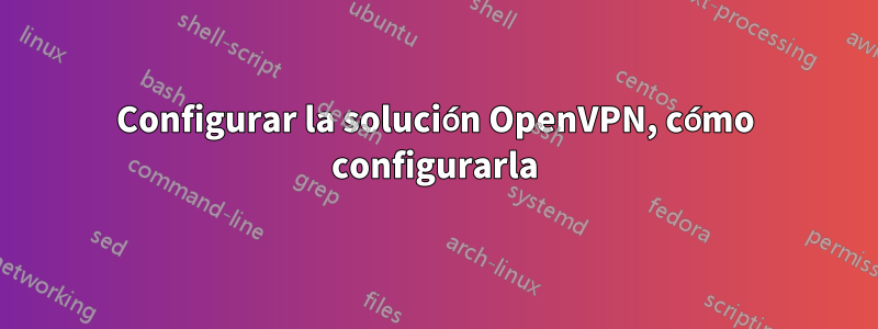 Configurar la solución OpenVPN, cómo configurarla