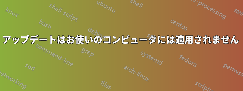 アップデートはお使いのコンピュータには適用されません