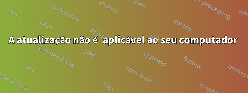 A atualização não é aplicável ao seu computador