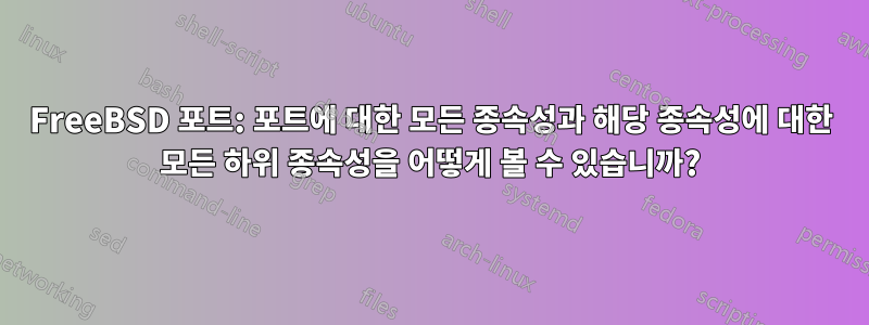 FreeBSD 포트: 포트에 대한 모든 종속성과 해당 종속성에 대한 모든 하위 종속성을 어떻게 볼 수 있습니까?
