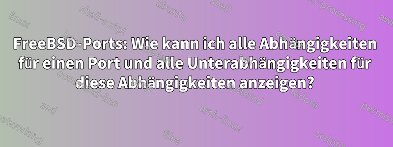 FreeBSD-Ports: Wie kann ich alle Abhängigkeiten für einen Port und alle Unterabhängigkeiten für diese Abhängigkeiten anzeigen?