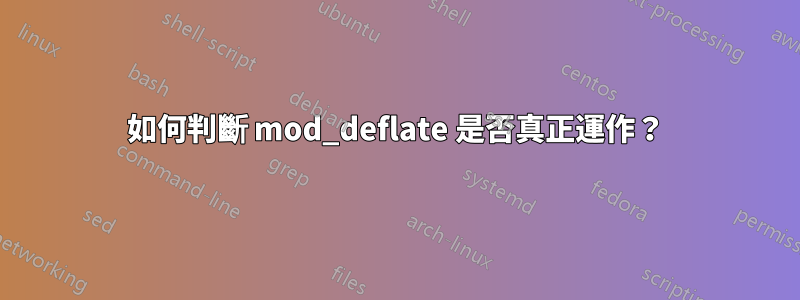 如何判斷 mod_deflate 是否真正運作？
