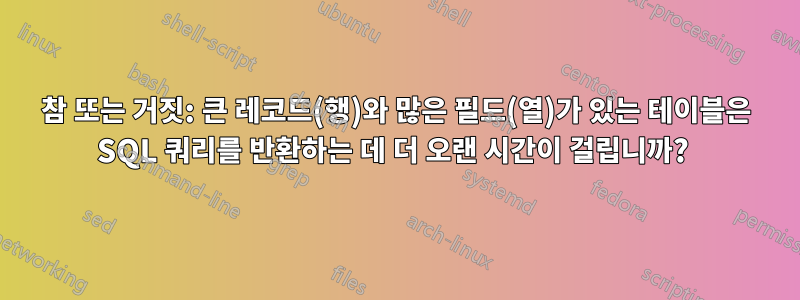 참 또는 거짓: 큰 레코드(행)와 많은 필드(열)가 있는 테이블은 SQL 쿼리를 반환하는 데 더 오랜 시간이 걸립니까? 
