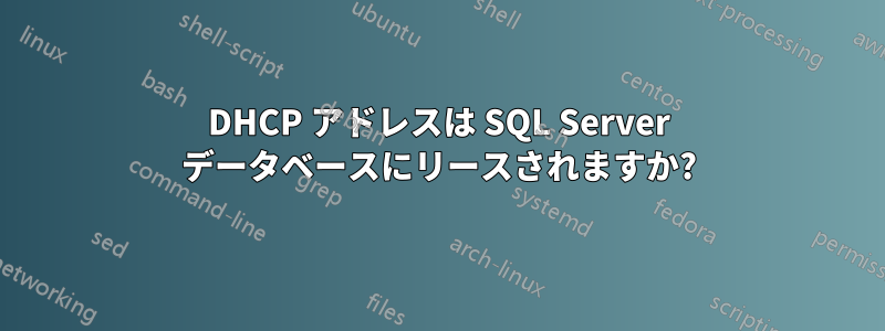 DHCP アドレスは SQL Server データベースにリースされますか?