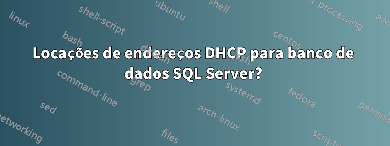 Locações de endereços DHCP para banco de dados SQL Server?
