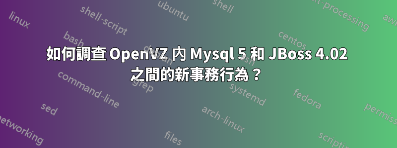如何調查 OpenVZ 內 Mysql 5 和 JBoss 4.02 之間的新事務行為？