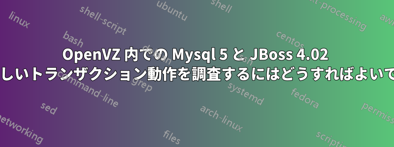 OpenVZ 内での Mysql 5 と JBoss 4.02 間の新しいトランザクション動作を調査するにはどうすればよいですか?