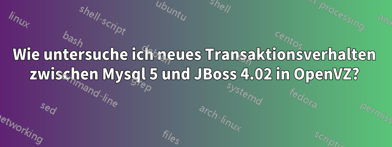 Wie untersuche ich neues Transaktionsverhalten zwischen Mysql 5 und JBoss 4.02 in OpenVZ?
