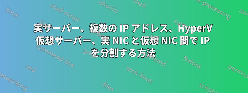 実サーバー、複数の IP アドレス、HyperV 仮想サーバー、実 NIC と仮想 NIC 間で IP を分割する方法
