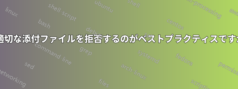 不適切な添付ファイルを拒否するのがベストプラクティスですか?