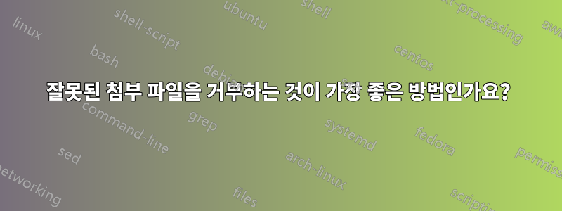 잘못된 첨부 파일을 거부하는 것이 가장 좋은 방법인가요?
