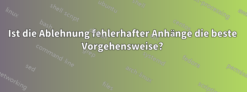 Ist die Ablehnung fehlerhafter Anhänge die beste Vorgehensweise?