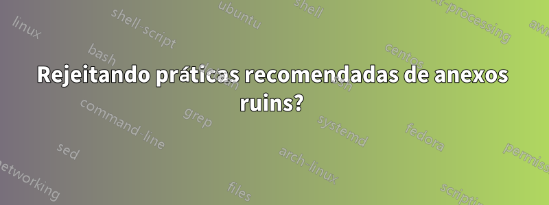 Rejeitando práticas recomendadas de anexos ruins?