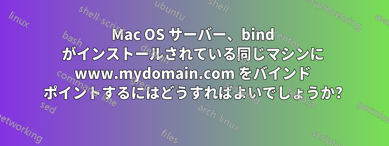 Mac OS サーバー、bind がインストールされている同じマシンに www.mydomain.com をバインド ポイントするにはどうすればよいでしょうか?