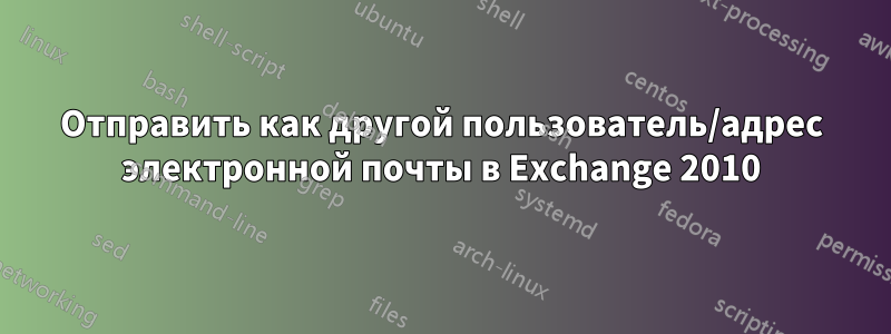 Отправить как другой пользователь/адрес электронной почты в Exchange 2010
