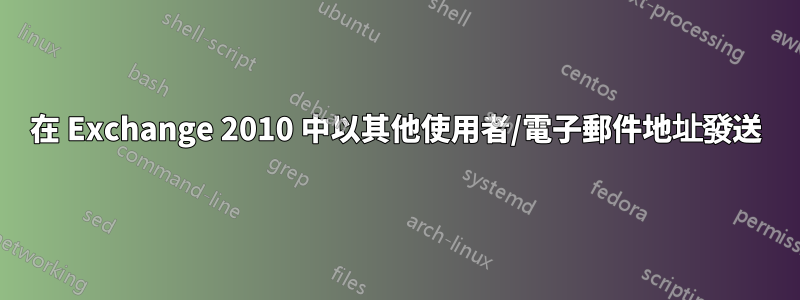 在 Exchange 2010 中以其他使用者/電子郵件地址發送