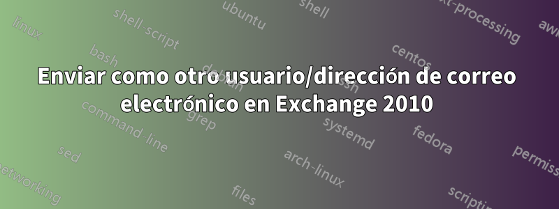 Enviar como otro usuario/dirección de correo electrónico en Exchange 2010