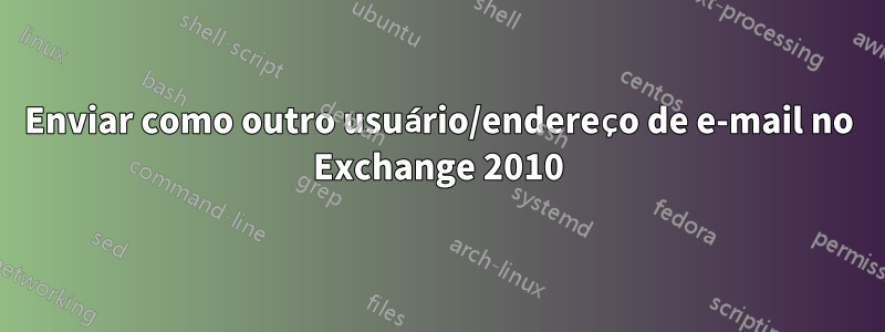 Enviar como outro usuário/endereço de e-mail no Exchange 2010