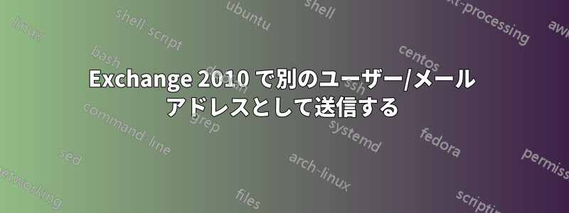 Exchange 2010 で別のユーザー/メール アドレスとして送信する