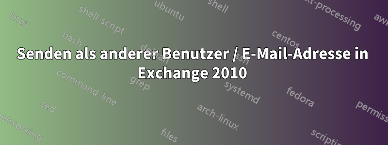 Senden als anderer Benutzer / E-Mail-Adresse in Exchange 2010