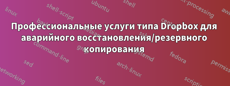 Профессиональные услуги типа Dropbox для аварийного восстановления/резервного копирования