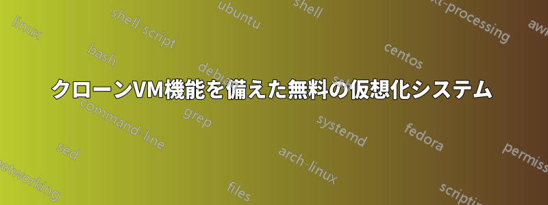 クローンVM機能を備えた無料の仮想化システム