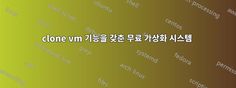 clone vm 기능을 갖춘 무료 가상화 시스템