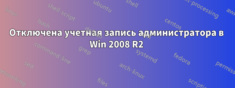 Отключена учетная запись администратора в Win 2008 R2