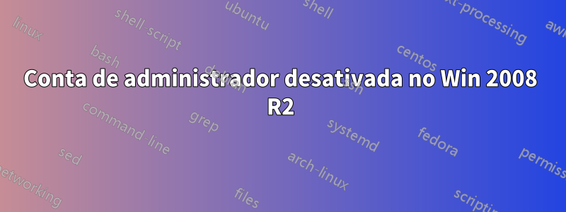 Conta de administrador desativada no Win 2008 R2