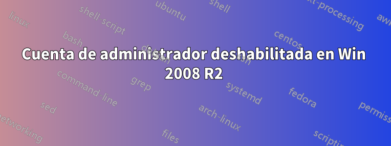 Cuenta de administrador deshabilitada en Win 2008 R2