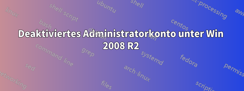 Deaktiviertes Administratorkonto unter Win 2008 R2